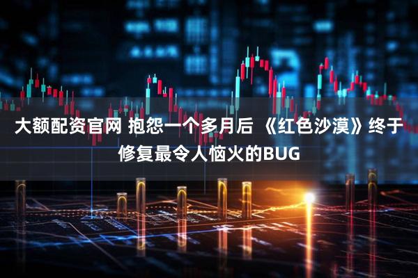 大额配资官网 抱怨一个多月后 《红色沙漠》终于修复最令人恼火的BUG